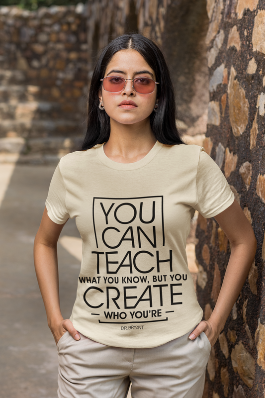 You Can Teach What You Know But You Create Who You're T-Shirt